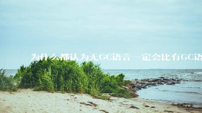 为什么都认为无GC语言一定会比有GC语言要快？