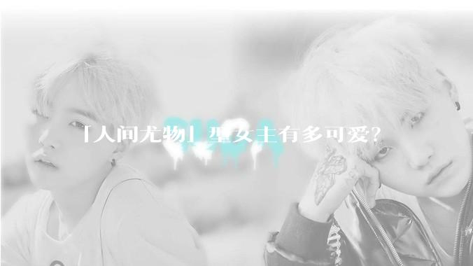 「人间尤物」型女主有多可爱？