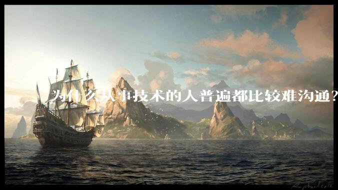 为什么从事技术的人普遍都比较难沟通？