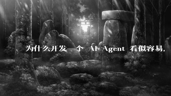 为什么开发一个 AI Agent 看似容易，但真正让它「好用」却如此困难？技术瓶颈主要在哪里？