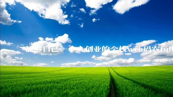 能够自己一个人创业的全栈web码农fullstack developer要会哪些技术？