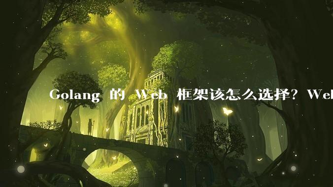 Golang 的 Web 框架该怎么选择？Web 开发又该怎样学？