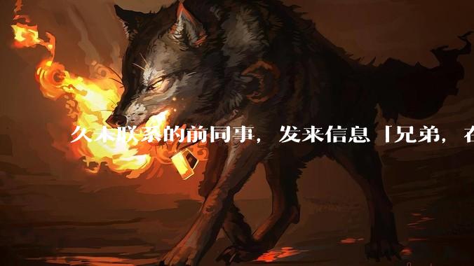 久未联系的前同事，发来信息「兄弟，在吗？」，该如何回复？