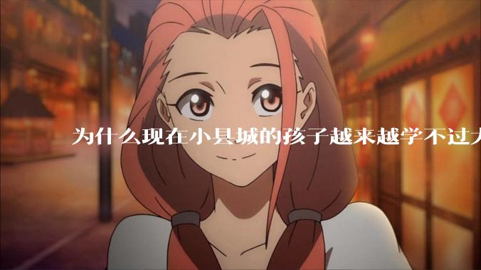 为什么现在小县城的孩子越来越学不过大城市的孩子？